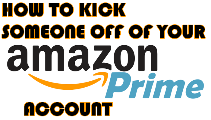   How To Kick Somebody Off your Amazon Prime Account